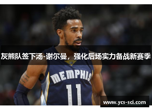 灰熊队签下汤-谢尔曼，强化后场实力备战新赛季