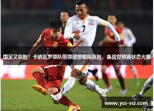 国足又获胜！卡纳瓦罗领队带领球员取得连胜，备战世预赛状态火爆