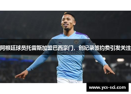 阿根廷球员托雷斯加盟巴西豪门，创纪录签约费引发关注