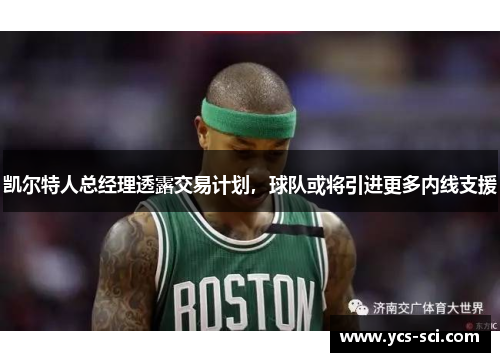 凯尔特人总经理透露交易计划，球队或将引进更多内线支援