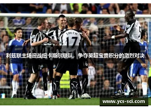 利兹联主场迎战纽卡斯尔联队，争夺英超宝贵积分的激烈对决