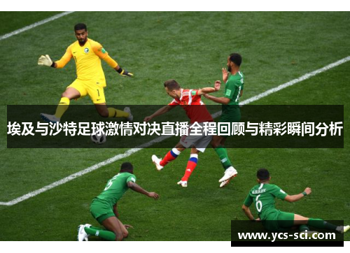 埃及与沙特足球激情对决直播全程回顾与精彩瞬间分析