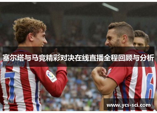 塞尔塔与马竞精彩对决在线直播全程回顾与分析
