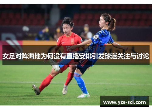 女足对阵海地为何没有直播安排引发球迷关注与讨论