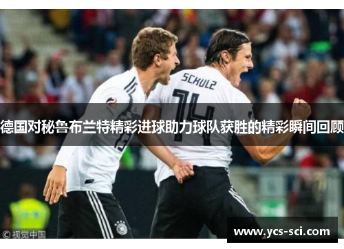 德国对秘鲁布兰特精彩进球助力球队获胜的精彩瞬间回顾