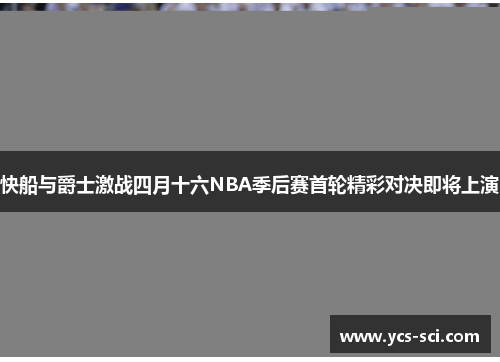 快船与爵士激战四月十六NBA季后赛首轮精彩对决即将上演
