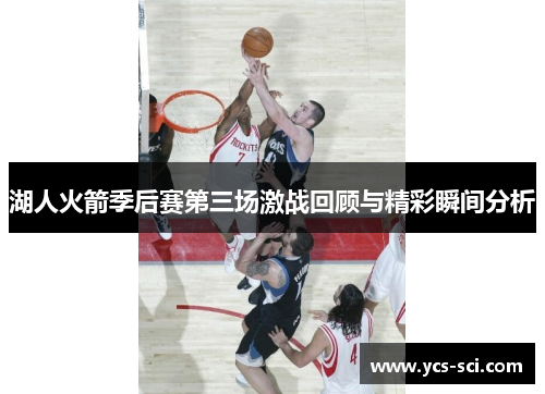 湖人火箭季后赛第三场激战回顾与精彩瞬间分析