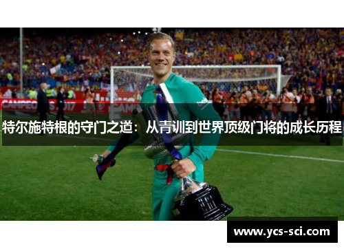 特尔施特根的守门之道：从青训到世界顶级门将的成长历程