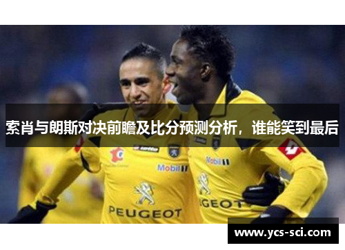 索肖与朗斯对决前瞻及比分预测分析，谁能笑到最后