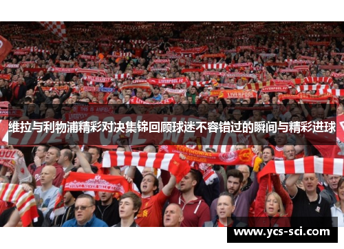 维拉与利物浦精彩对决集锦回顾球迷不容错过的瞬间与精彩进球