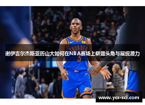 谢伊吉尔杰斯亚历山大如何在NBA赛场上崭露头角与展现潜力