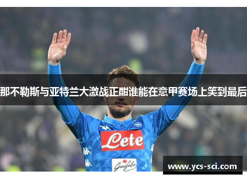 那不勒斯与亚特兰大激战正酣谁能在意甲赛场上笑到最后