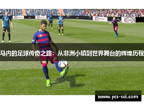 马内的足球传奇之路：从非洲小镇到世界舞台的辉煌历程