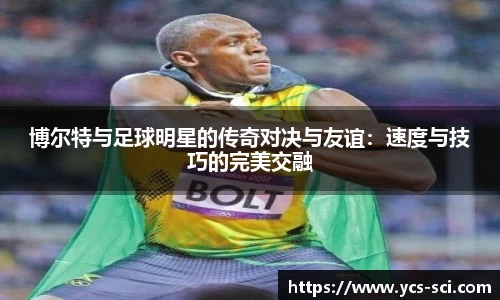 博尔特与足球明星的传奇对决与友谊：速度与技巧的完美交融