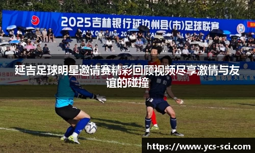 延吉足球明星邀请赛精彩回顾视频尽享激情与友谊的碰撞